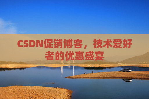 CSDN促销博客，技术爱好者的优惠盛宴